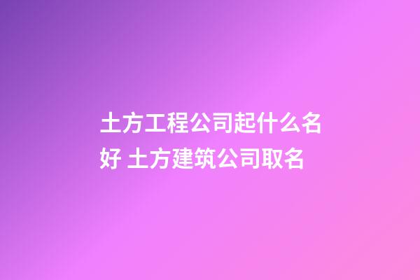 土方工程公司起什么名好 土方建筑公司取名-第1張-公司起名-玄機派